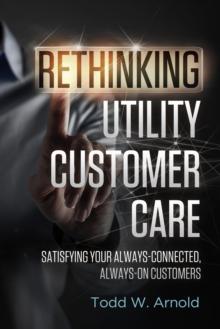 Rethinking Utility Customer Care : Satisfying Your Always-Connected, Always-On Customers