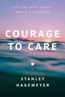 Courage to Care : You Can Help Others Who Are Suffering