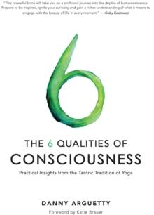 The 6 Qualities of Consciousness : Practical Insights from the Tantric Tradition of Yoga