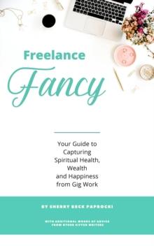 Freelance Fancy : Your Guide to Capturing Spiritual Health, Wealth and Happiness from Gig Work