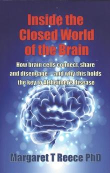 Inside the Closed World of the Brain : How brain cells connect, share and disengage--and why this holds the key to Alzheimer's disease