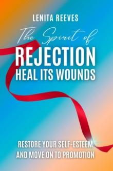 Spirit of Rejection: Heal its Wounds, Restore your Self-Esteem and Move on to Promotion