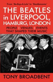 THE BEATLES in LIVERPOOL, HAMBURG, LONDON  PEOPLE  | VENUES | EVENTS | THAT SHAPED THEIR MUSIC : From 'Be-Bop-A-Lula' to 'Beatlemania'