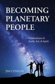 Becoming Planetary People : Celebrations of Earth, Art, & Spirit