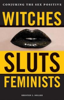 Witches, Sluts, Feminists : Conjuring the Sex Positive