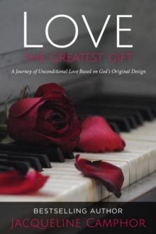 Love The Greatest Gift : A Journey of Unconditional Love Based on God's Original Design