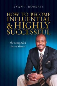 How to Become Influential and Highly Successful: The Young Adult Success Manual