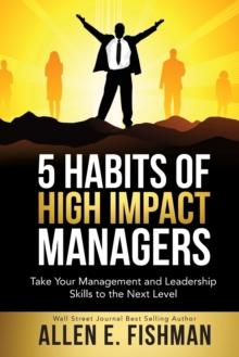 5 Habits of High Impact Managers : Take Your Management and Leadership Skills to the Next Level