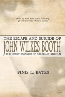 The Escape and Suicide of John Wilkes Booth : The Jesuit Assassin of Abraham Lincoln