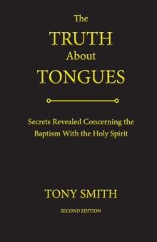 The Truth About Tongues : Secrets Revealed Concerning the Baptism With the Holy Spirit