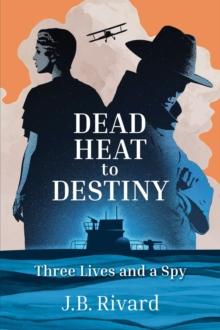 Dead Heat to Destiny : Three Lives and a Spy