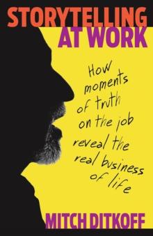 Storytelling at Work : Moments of Truth on the Job Reveal the Real Business of Life