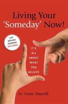 Living Your 'Someday" Now! : It's All About What You Believe