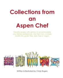 Collections from an Aspen Chef : : Favorite Recipes with Options to Accommodate Your Dietary Preferences. Use Them as Is, or Easily Modify Into Gluten Free, Dairy Free or Vegan.