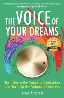 The Voice of Your Dreams : Turn Down the Voices of Limitation and Turn Up the Volume of Success