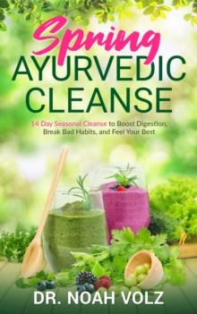 Spring Ayurvedic Cleanse A 14 Day Seasonal Cleanse to Boost Digestion, Break Bad Habits, and Feel Your Best