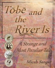 Tobe and the River Is : A Strange and Most Peculiar Tale