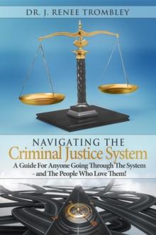 Navigating the Criminal Justice System: : A Guide For Anyone Going Through The System - and The People Who Love Them!