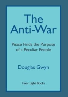 The Anti-War : Peace Finds the Purpose of a Peculiar People; Militant Peacemaking in the Manner of Friends