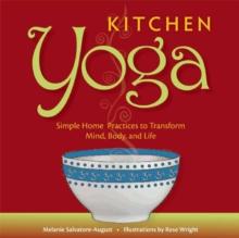 Kitchen Yoga : Simple Home Practices to Transform Mind, Body, and Life