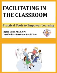 Facilitating in the Classroom : Practical Tools to Empower Learning