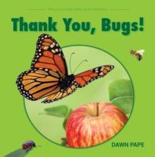 Thank You, Bugs! : Pollinators Are Our Friends