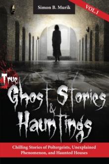 True Ghost Stories and Hauntings : Chilling Stories of Poltergeists, Unexplained Phenomenon, and Haunted Houses