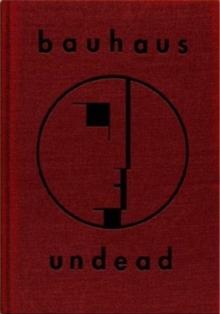 Bauhaus Undead : The Visual History and Legacy of Bauhaus