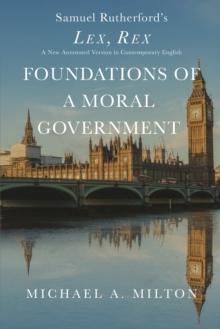 Foundations of a Moral Government : Lex, Rex - A New Annotated Version in Contemporary English