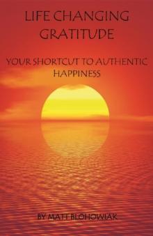 Life Changing Gratitude : Your Shortcut to Authentic Happiness