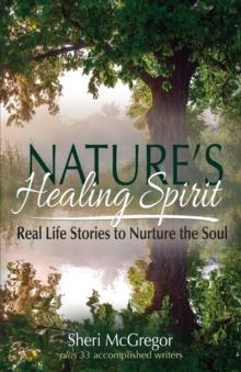 Nature's Healing Spirit : Real Life Stories to Nurture the Soul