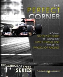 The Perfect Corner : A Driver's Step-by-Step Guide to Finding Their Own Optimal Line Through the Physics of Racing