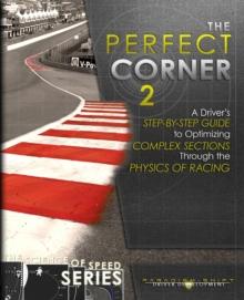 The Perfect Corner 2 : A Driver's Step-by-Step Guide to Optimizing Complex Sections Through the Physics of Racing