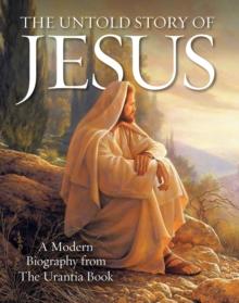 The Untold Story of Jesus : A Modern Biography from The Urantia Book