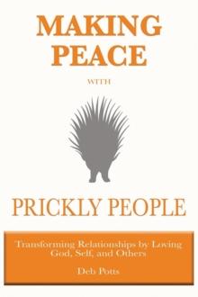 Making Peace with Prickly People : Transforming Relationships by Loving God, Self, and Others