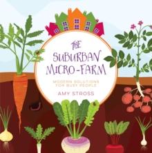 The Suburban Micro-Farm : Modern Solutions for Busy People