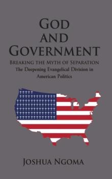 GOD AND GOVERNMENT : Breaking the Myth of Separation and the Deepening Evangelical Division in American Politics