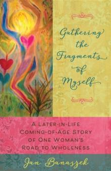 Gathering the Fragments of Myself : A Later-in-Life Coming-of-Age Story of One Woman's Road to Wholeness