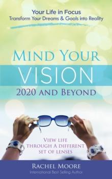 Mind Your Vision - 2020 and Beyond : Transform Your Dreams and Goals into Reality