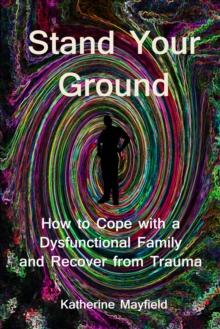 Stand Your Ground : How to Cope with a Dysfunctional Family and Recover from Trauma