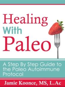 Healing With Paleo : A Step-By-Step Guide to the Paleo Autoimmune Protocol