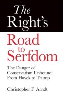 The Right's Road to Serfdom: The Danger of Conservatism Unbound : From Hayek to Trump