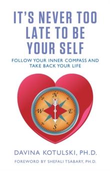 It's Never Too Late to Be Your Self : Follow Your Inner Compass and Take Back Your Life