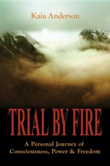 Trial by Fire : A Personal Journey of Consciousness, Power & Freedom