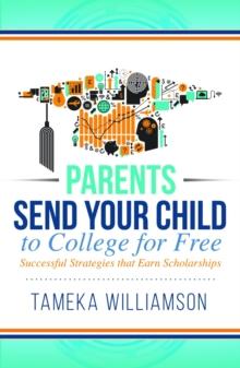 Send Your Child to College for Free : Successful Strategies that Earn Scholarships