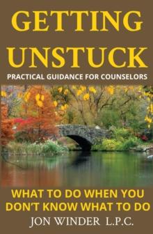 Getting Unstuck:Practical Guidance for Counselors : What to Do When You Don't Know What to Do