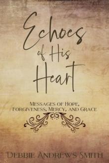 Echoes of His Heart : Messages of hope, forgiveness, mercy, and grace.