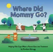 Where Did Mommy Go? : Helping Kids Cope When a Parent Goes into Treatment