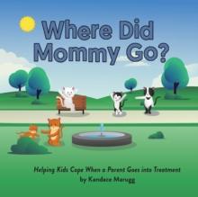 Where Did Mommy Go? : Helping Kids Cope When a Parent Goes into Treatment