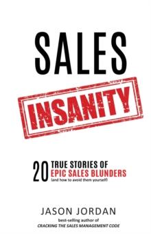 Sales Insanity : 20 True Stories of Epic Sales Blunders (and How to Avoid Them Yourself)